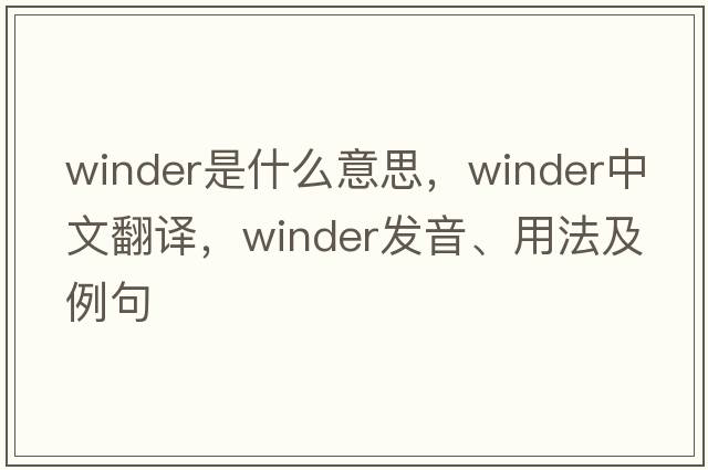 winder是什么意思，winder中文翻譯，winder發(fā)音、用法及例句