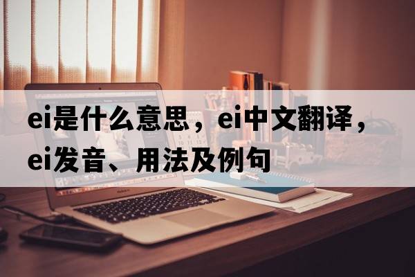 EI是什么意思，EI中文翻譯，EI發(fā)音、用法及例句