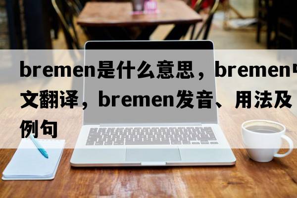 bremen是什么意思，bremen中文翻譯，bremen發(fā)音、用法及例句