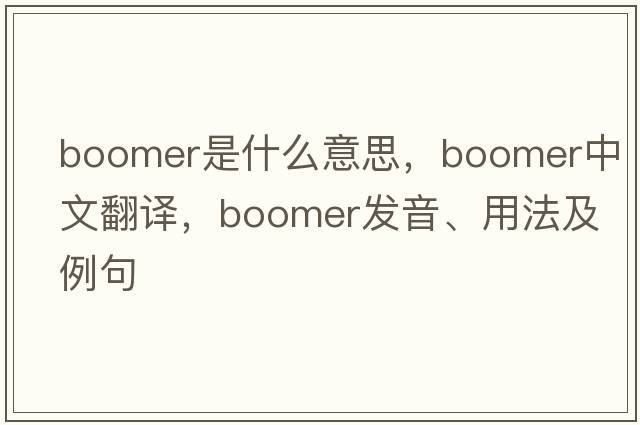 boomer是什么意思，boomer中文翻譯，boomer發(fā)音、用法及例句