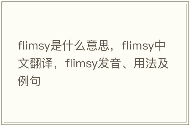flimsy是什么意思，flimsy中文翻譯，flimsy發(fā)音、用法及例句