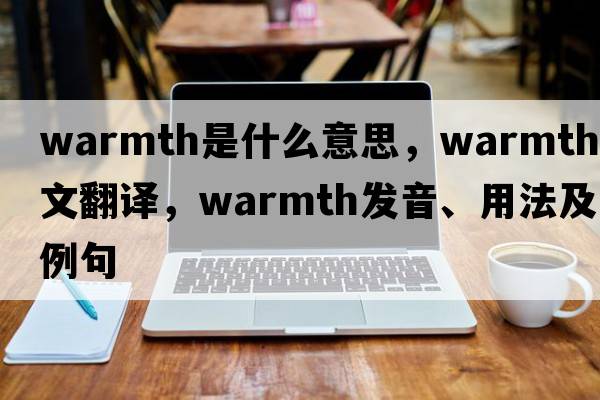 warmth是什么意思，warmth中文翻譯，warmth發(fā)音、用法及例句