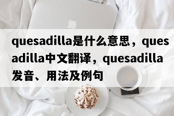 quesadilla是什么意思，quesadilla中文翻譯，quesadilla發(fā)音、用法及例句