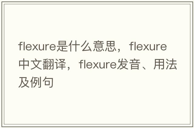 flexure是什么意思，flexure中文翻譯，flexure發(fā)音、用法及例句