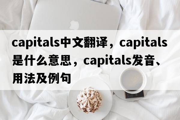capitals中文翻譯，capitals是什么意思，capitals發(fā)音、用法及例句