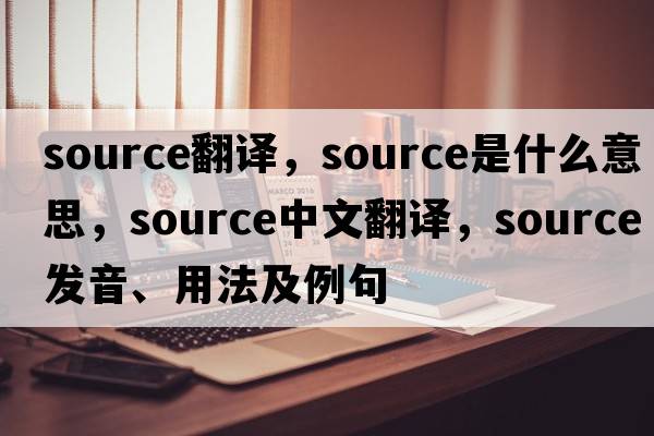 source翻譯，source是什么意思，source中文翻譯，source發(fā)音、用法及例句