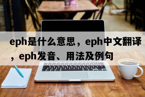 EPH是什么意思，EPH中文翻譯，EPH發(fā)音、用法及例句