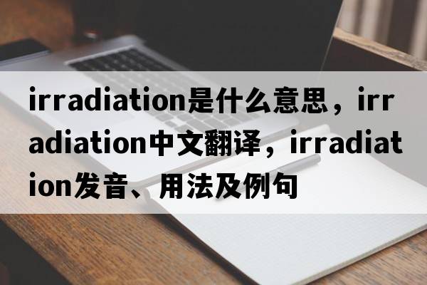 irradiation是什么意思，irradiation中文翻譯，irradiation發(fā)音、用法及例句