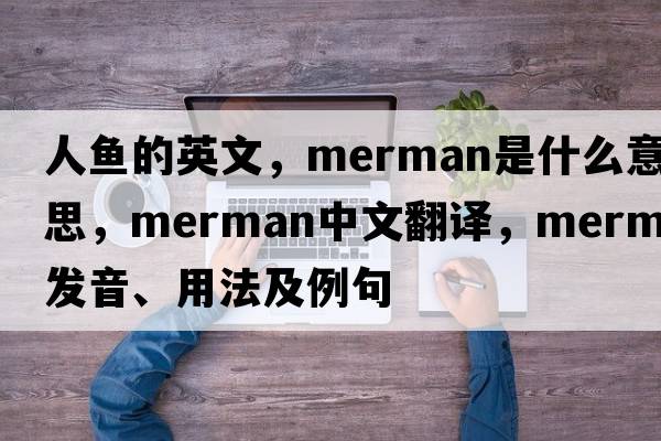 人魚(yú)的英文，merman是什么意思，merman中文翻譯，merman發(fā)音、用法及例句
