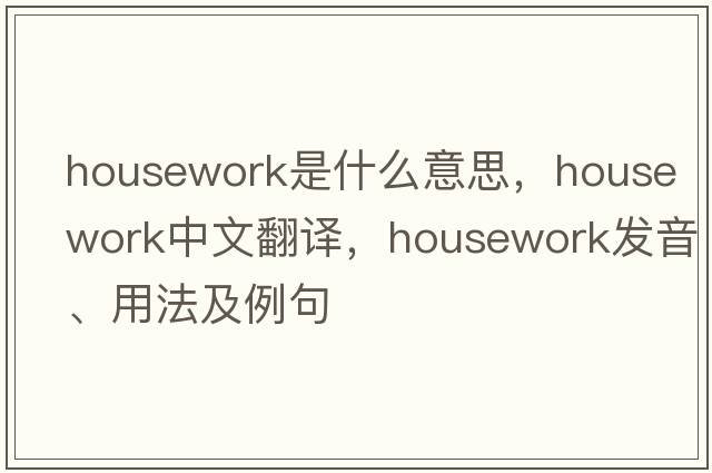 housework是什么意思，housework中文翻譯，housework發(fā)音、用法及例句