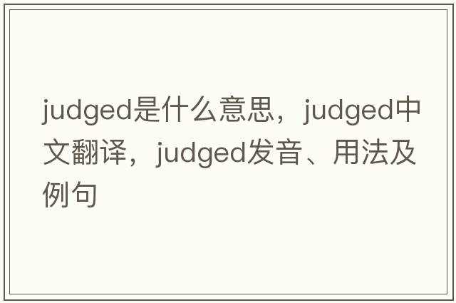judged是什么意思，judged中文翻譯，judged發(fā)音、用法及例句