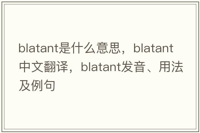 blatant是什么意思，blatant中文翻譯，blatant發(fā)音、用法及例句