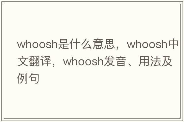 whoosh是什么意思，whoosh中文翻譯，whoosh發(fā)音、用法及例句