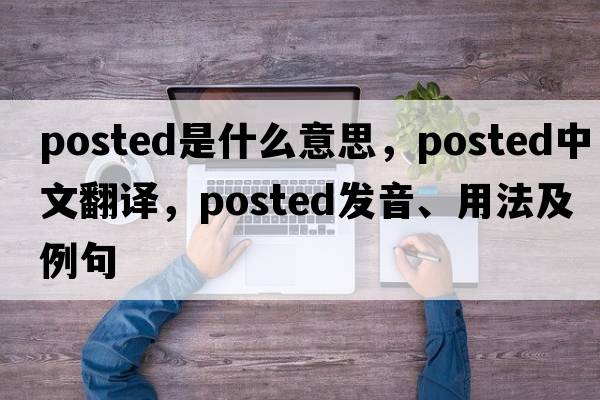 posted是什么意思，posted中文翻譯，posted發(fā)音、用法及例句