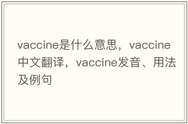 vaccine是什么意思，vaccine中文翻譯，vaccine發(fā)音、用法及例句