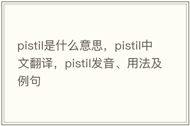 pistil是什么意思，pistil中文翻譯，pistil發(fā)音、用法及例句