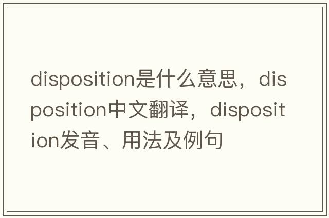 disposition是什么意思，disposition中文翻譯，disposition發(fā)音、用法及例句