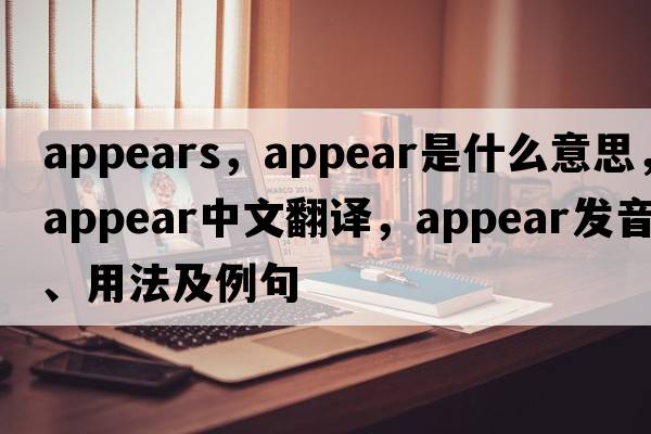 appears，appear是什么意思，appear中文翻譯，appear發(fā)音、用法及例句