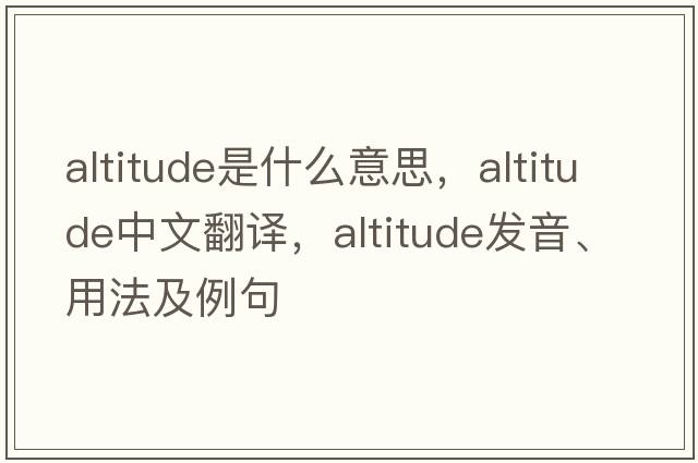 altitude是什么意思，altitude中文翻譯，altitude發(fā)音、用法及例句