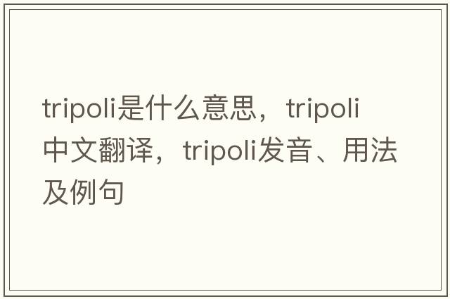 tripoli是什么意思，tripoli中文翻譯，tripoli發(fā)音、用法及例句