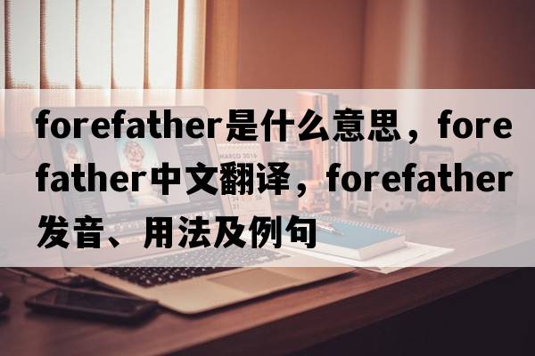 forefather是什么意思，forefather中文翻譯，forefather發(fā)音、用法及例句