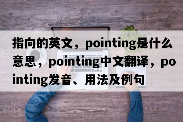 指向的英文，pointing是什么意思，pointing中文翻譯，pointing發(fā)音、用法及例句