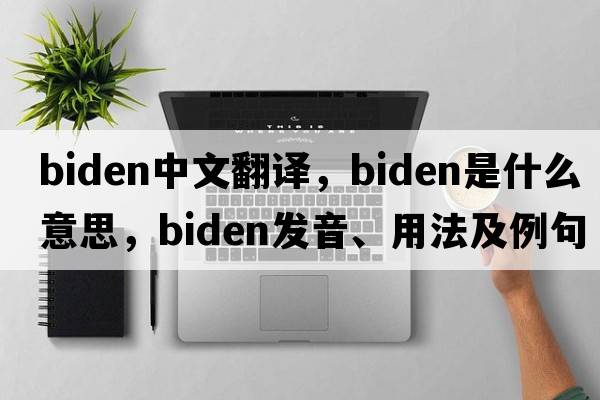 Biden中文翻譯，Biden是什么意思，Biden發(fā)音、用法及例句