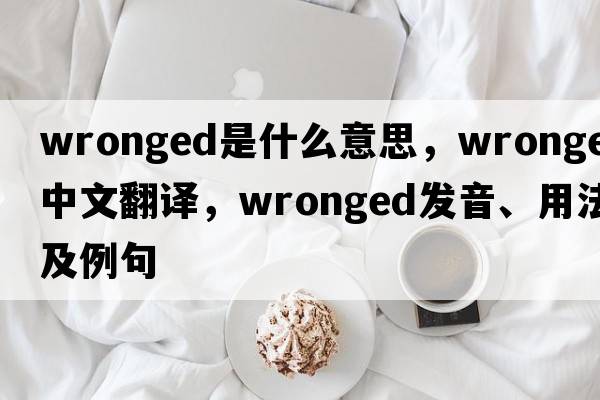wronged是什么意思，wronged中文翻譯，wronged發(fā)音、用法及例句
