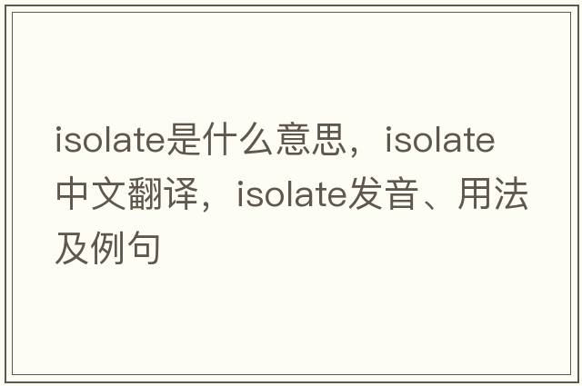 isolate是什么意思，isolate中文翻譯，isolate發(fā)音、用法及例句