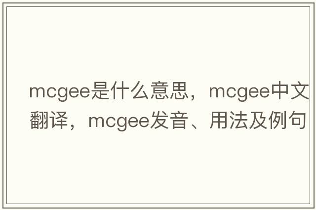 Mcgee是什么意思，Mcgee中文翻譯，Mcgee發(fā)音、用法及例句