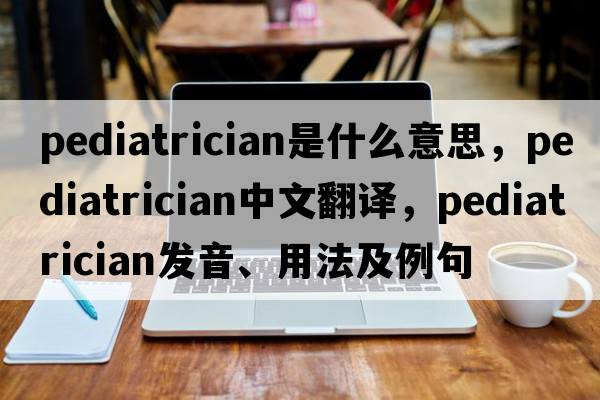 pediatrician是什么意思，pediatrician中文翻譯，pediatrician發(fā)音、用法及例句