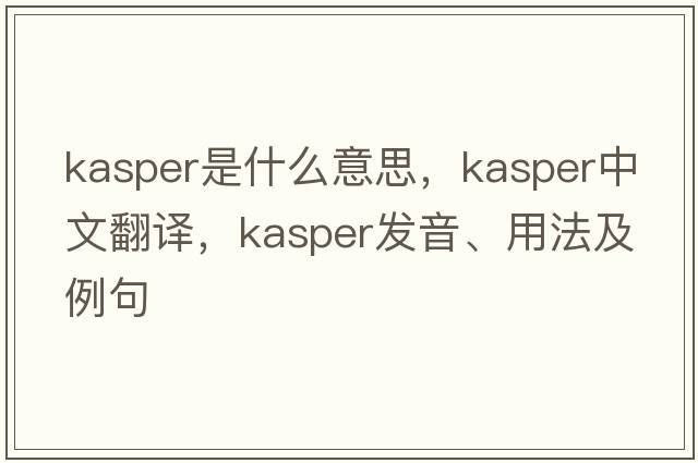 Kasper是什么意思，Kasper中文翻譯，Kasper發(fā)音、用法及例句