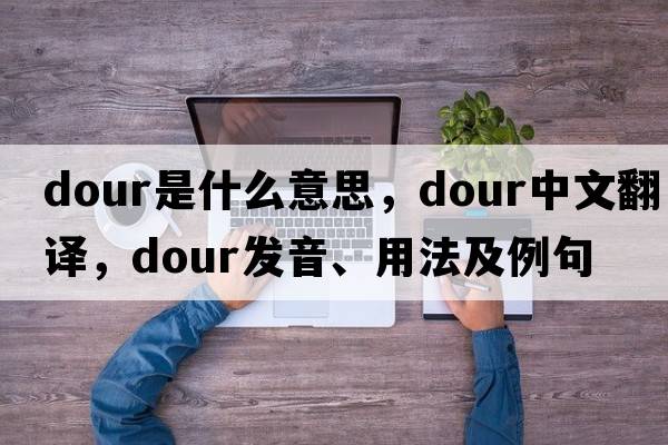 dour是什么意思，dour中文翻譯，dour發(fā)音、用法及例句