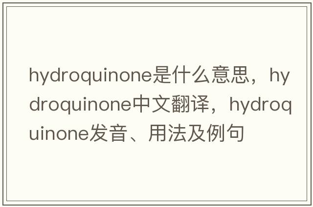 hydroquinone是什么意思，hydroquinone中文翻譯，hydroquinone發(fā)音、用法及例句