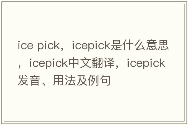 ice pick，icepick是什么意思，icepick中文翻譯，icepick發(fā)音、用法及例句