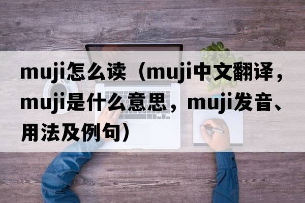 muji怎么讀（MUJI中文翻譯，MUJI是什么意思，MUJI發(fā)音、用法及例句）