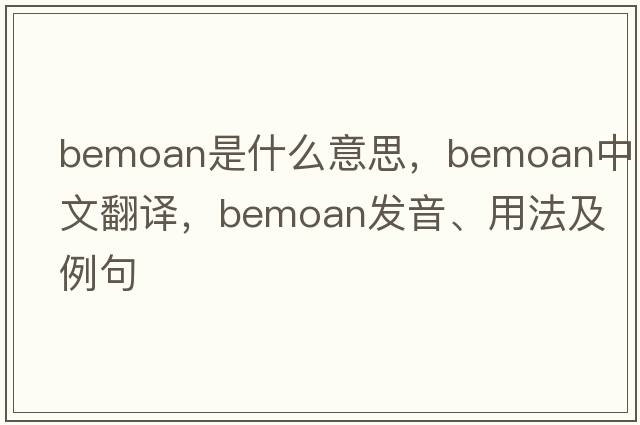 bemoan是什么意思，bemoan中文翻譯，bemoan發(fā)音、用法及例句