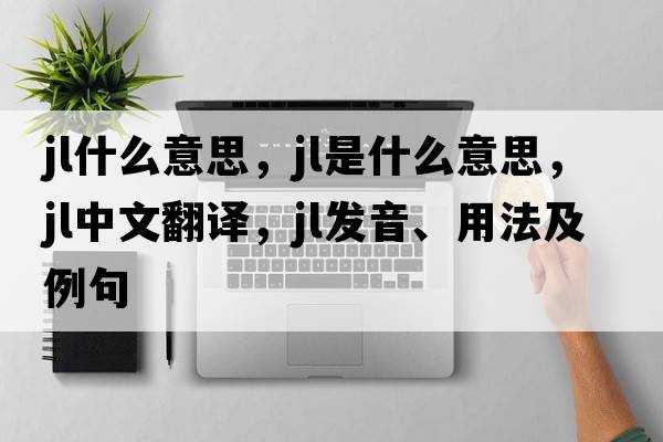 jl什么意思，jl是什么意思，jl中文翻譯，jl發(fā)音、用法及例句