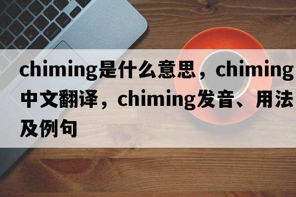 chiming是什么意思，chiming中文翻譯，chiming發(fā)音、用法及例句