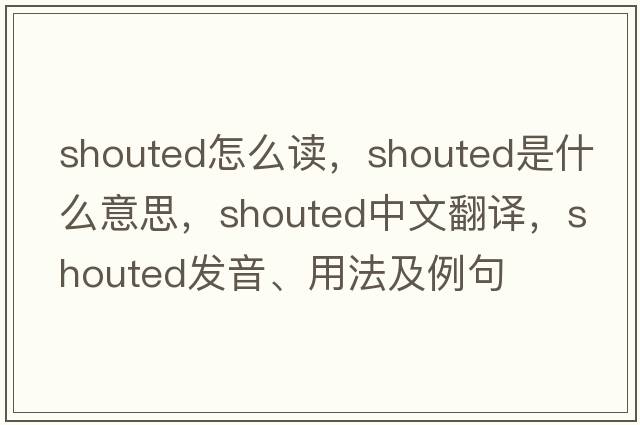 shouted怎么讀，shouted是什么意思，shouted中文翻譯，shouted發(fā)音、用法及例句