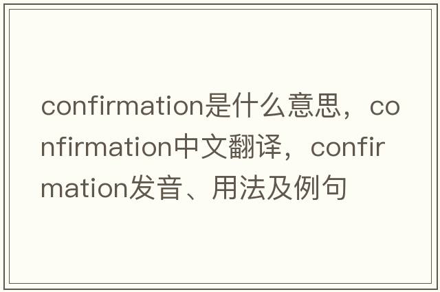 confirmation是什么意思，confirmation中文翻譯，confirmation發(fā)音、用法及例句