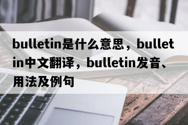 bulletin是什么意思，bulletin中文翻譯，bulletin發(fā)音、用法及例句