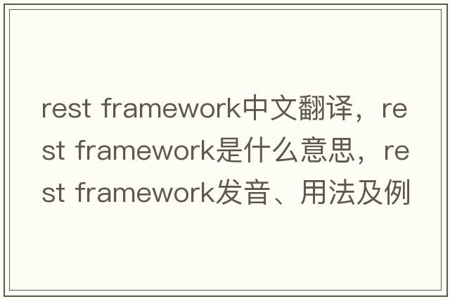 rest framework中文翻譯，rest framework是什么意思，rest framework發(fā)音、用法及例句
