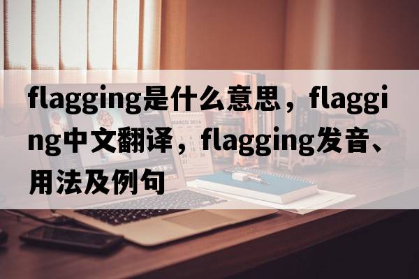 flagging是什么意思，flagging中文翻譯，flagging發(fā)音、用法及例句