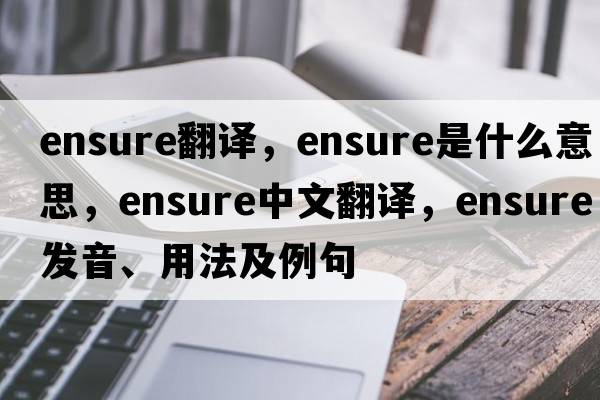 ensure翻譯，ensure是什么意思，ensure中文翻譯，ensure發(fā)音、用法及例句