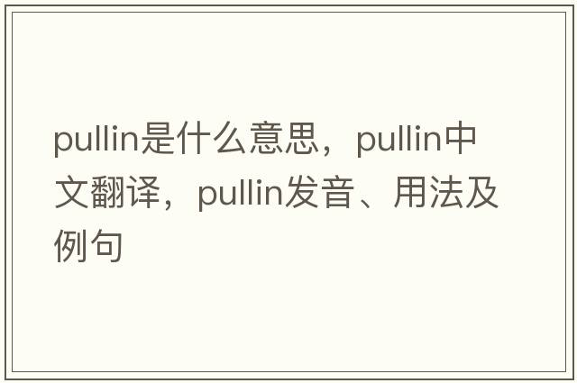 Pullin是什么意思，Pullin中文翻譯，Pullin發(fā)音、用法及例句