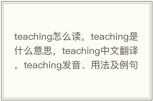 teaching怎么讀，teaching是什么意思，teaching中文翻譯，teaching發(fā)音、用法及例句
