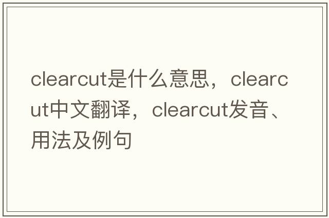 clearcut是什么意思，clearcut中文翻譯，clearcut發(fā)音、用法及例句