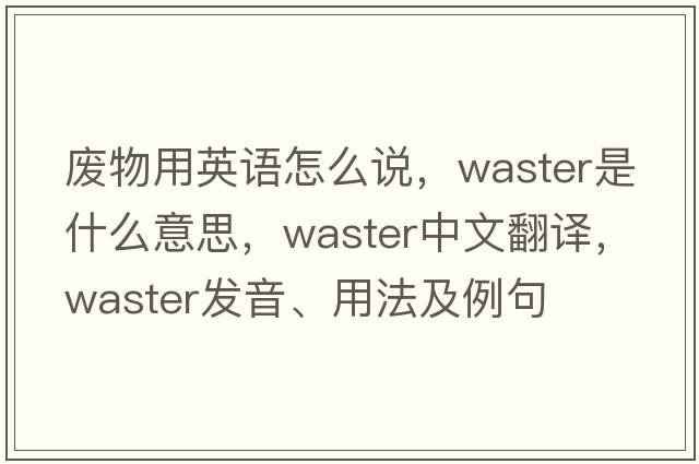廢物用英語(yǔ)怎么說(shuō)，waster是什么意思，waster中文翻譯，waster發(fā)音、用法及例句