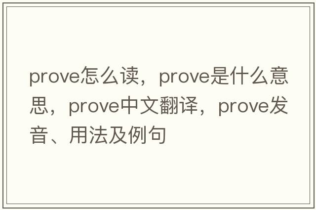 prove怎么讀，prove是什么意思，prove中文翻譯，prove發(fā)音、用法及例句